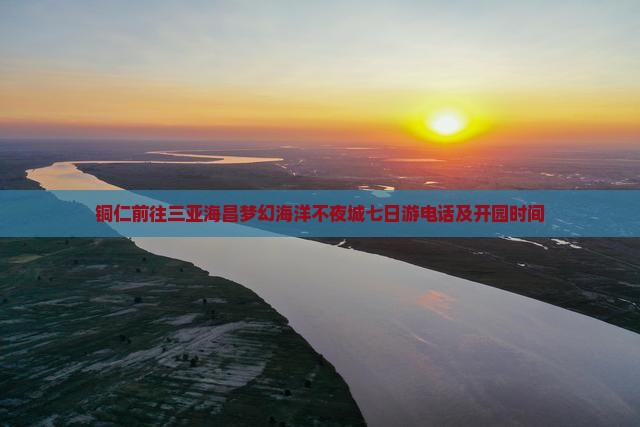 铜仁前往三亚海昌梦幻海洋不夜城七日游