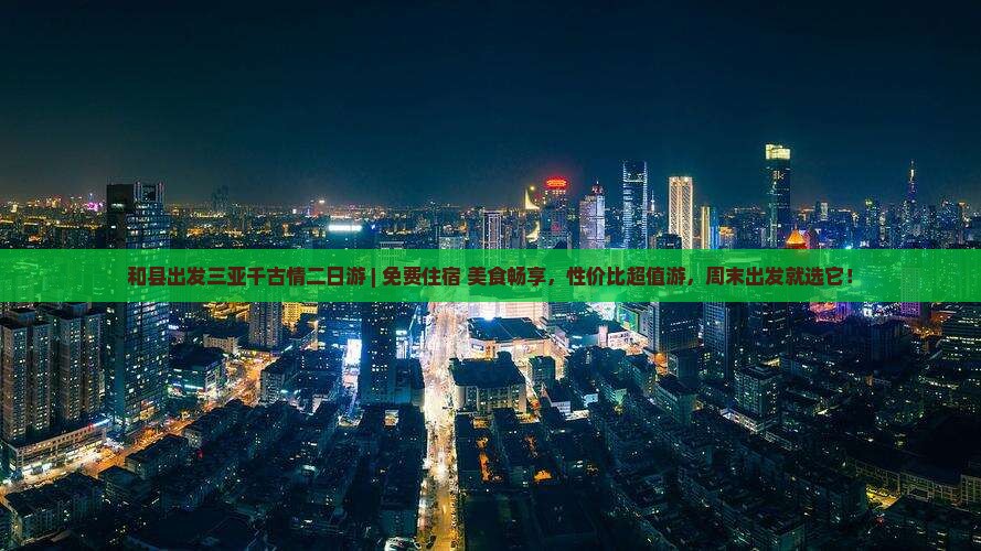 和县出发三亚千古情二日游 和县出发三亚千古情二日游