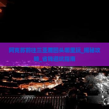 阿克苏前往三亚鹿回头哪里玩