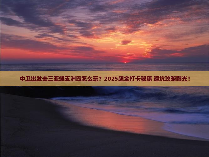 中卫前往三亚蜈支洲岛旅游打卡点