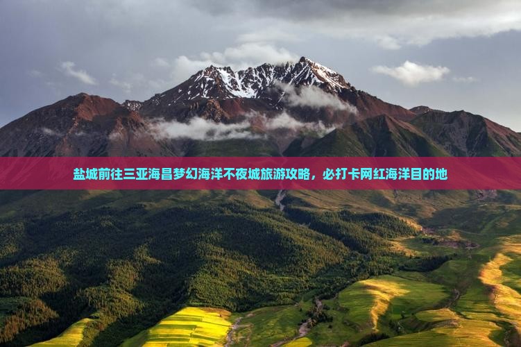 盐城前往三亚海昌梦幻海洋不夜城旅游网红地点 盐城前往三亚海昌梦幻海洋不夜城旅游网红地点