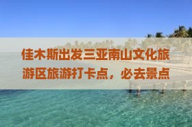 佳木斯出发三亚南山文化旅游区旅游打卡点