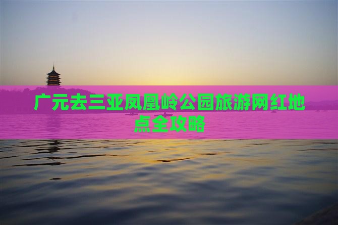 广元去三亚凤凰岭公园旅游网红地点