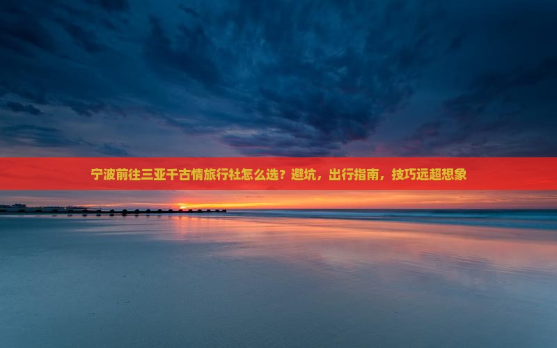 宁波前往三亚千古情旅行社