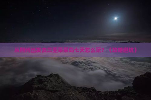 荆州前往三亚呆呆岛七日游
