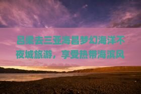 吕梁去三亚海昌梦幻海洋不夜城旅游