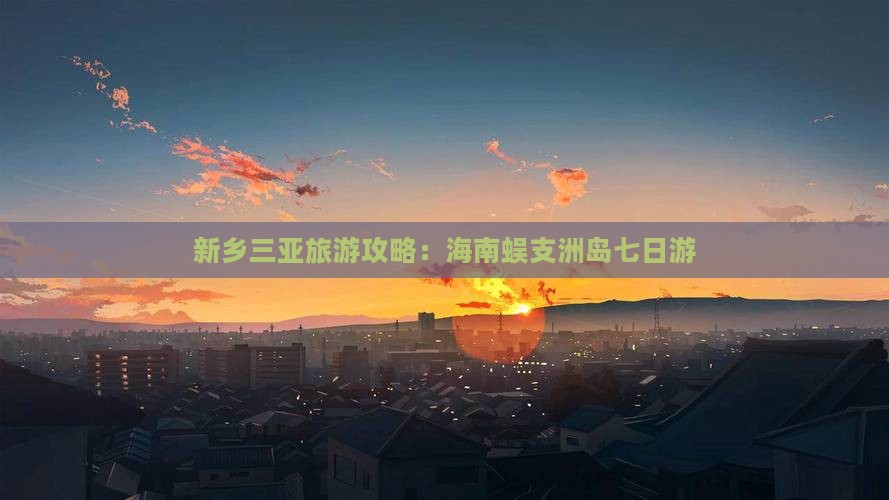 新乡去三亚蜈支洲岛七日游