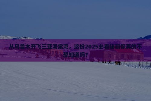 乌鲁木齐前往三亚海棠湾必玩地