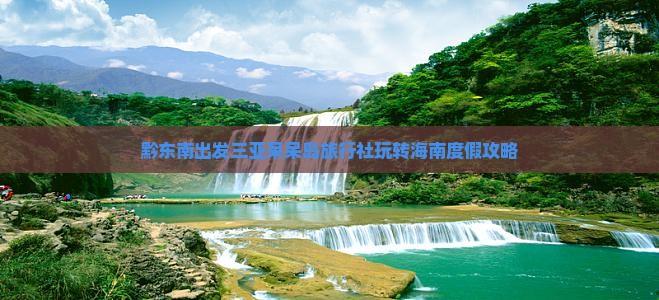 黔东南出发三亚呆呆岛旅行社