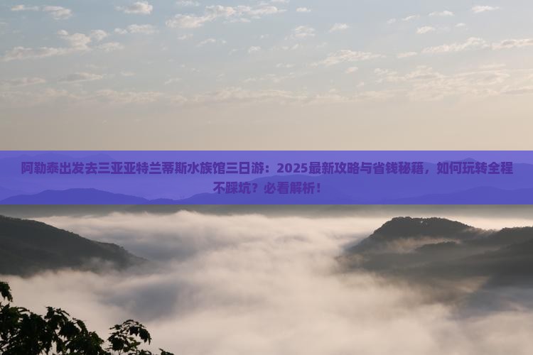 阿勒泰去三亚亚特兰蒂斯水族馆三日游