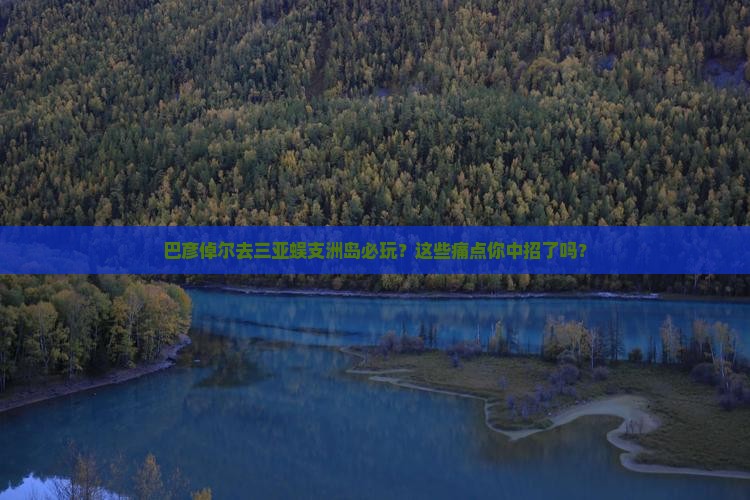 巴彦倬尔前往三亚蜈支洲岛必玩地