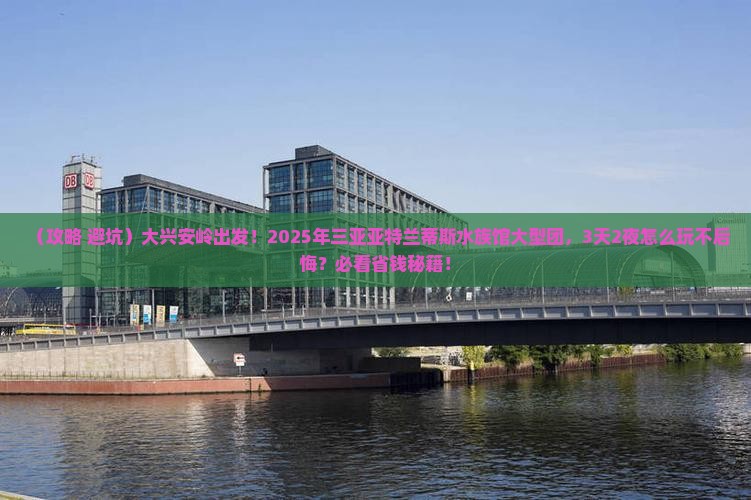 大兴安岭前往三亚亚特兰蒂斯水族馆大型旅游团