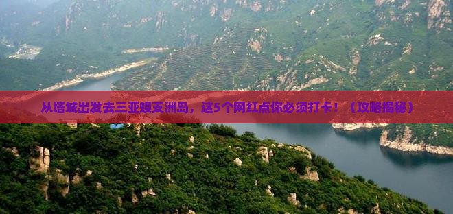 塔城前往三亚蜈支洲岛旅游网红地点