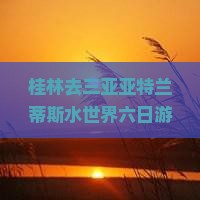 桂林去三亚亚特兰蒂斯水世界六日游