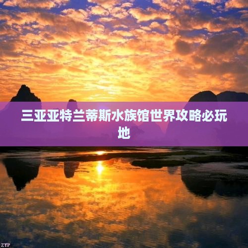 宜春前往三亚亚特兰蒂斯水族馆必玩地 宜春前往三亚亚特兰蒂斯水族馆必玩地