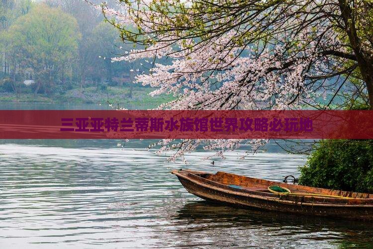 宜春前往三亚亚特兰蒂斯水族馆必玩地 宜春前往三亚亚特兰蒂斯水族馆必玩地