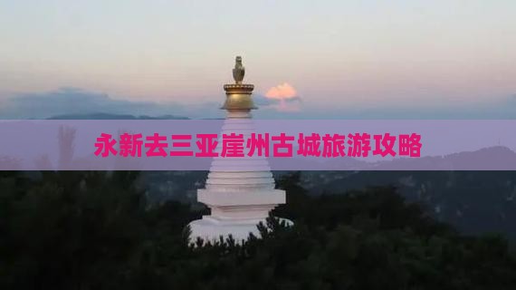 永新去三亚崖洲古城攻略