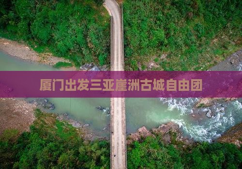 厦门出发三亚崖洲古城自由团