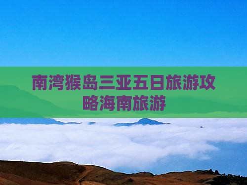 和县前往三亚南湾猴岛五日游