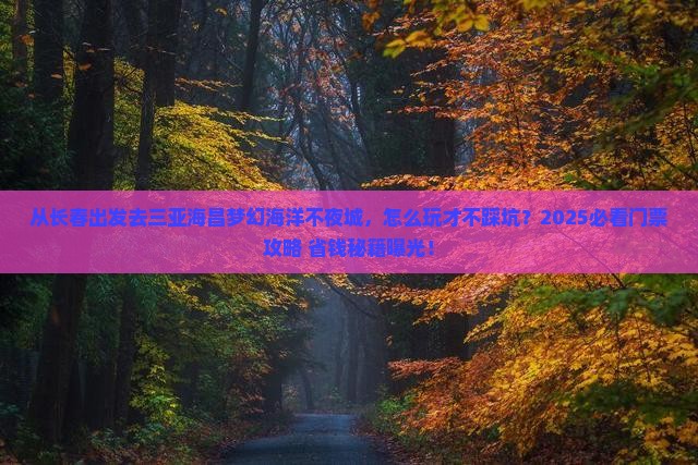 长春出发三亚海昌梦幻海洋不夜城门票