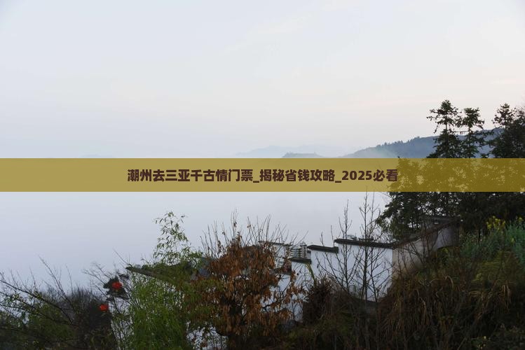 潮州去三亚千古情门票