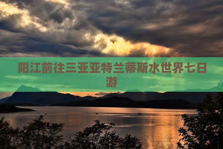 阳江前往三亚亚特兰蒂斯水世界七日游