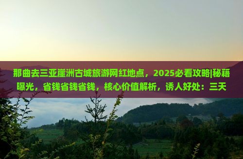 那曲去三亚崖洲古城旅游网红地点 那曲去三亚崖洲古城旅游网红地点