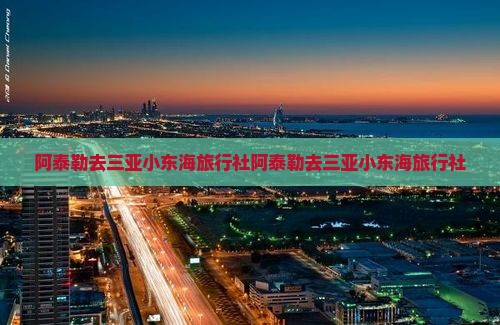 阿泰勒去三亚小东海旅行社 阿泰勒去三亚小东海旅行社