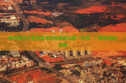 郴州前往三亚亚龙湾热带森林公园一日游 郴州前往三亚亚龙湾热带森林公园一日游