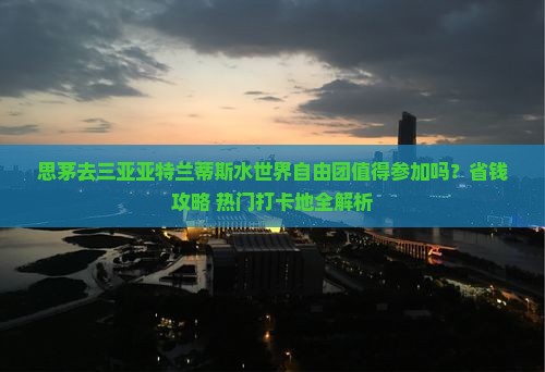 思茅前往三亚亚特兰蒂斯水世界自由团