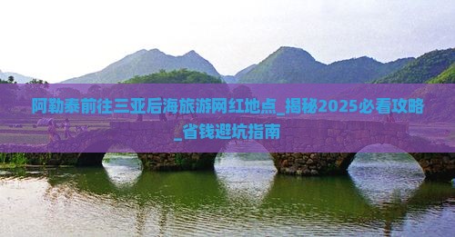 阿勒泰前往三亚后海旅游网红地点