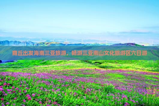 商丘出发三亚南山文化旅游区六日游