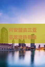 兴安盟去三亚亚龙湾热带森林公园旅游