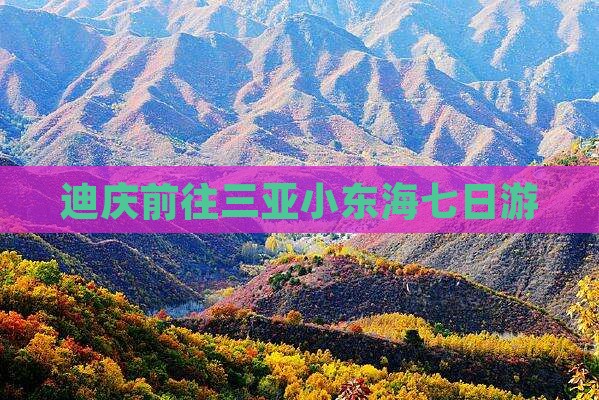 迪庆前往三亚小东海七日游