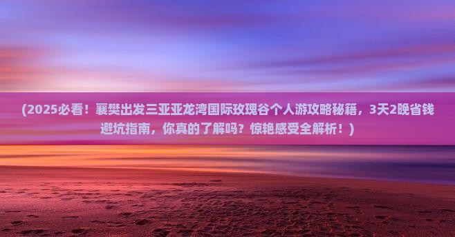 襄樊出发三亚亚龙湾国际玫瑰谷个人游
