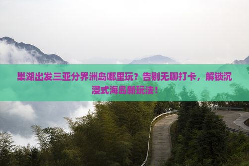 巢湖出发三亚分界洲岛哪里玩