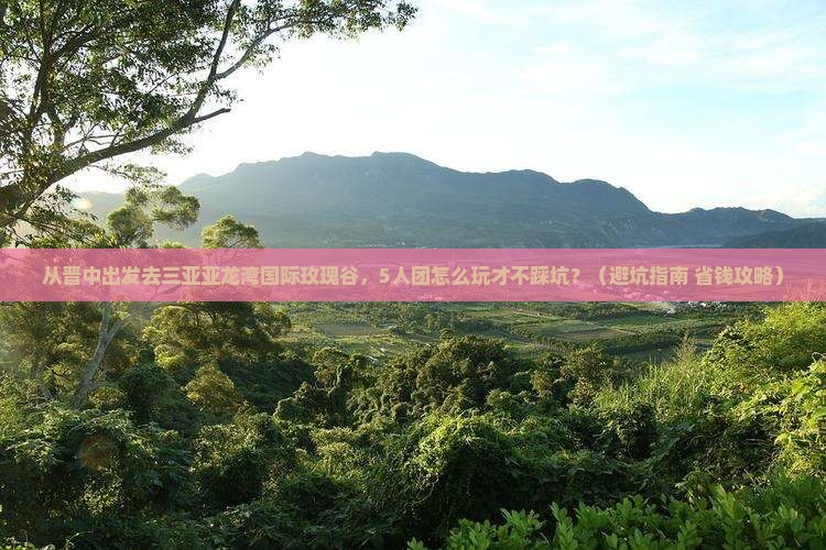 晋中出发三亚亚龙湾国际玫瑰谷团体旅游