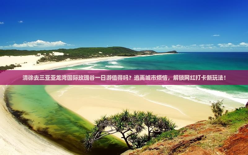 清徐去三亚亚龙湾国际玫瑰谷一日游