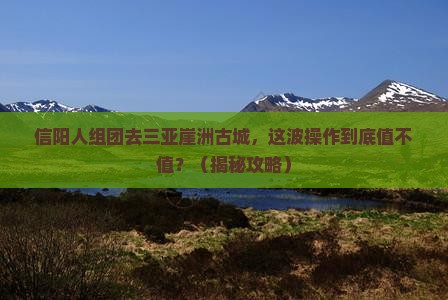信阳去三亚崖洲古城大型旅游团