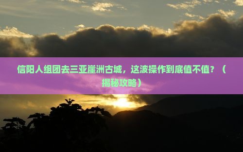 信阳去三亚崖洲古城大型旅游团