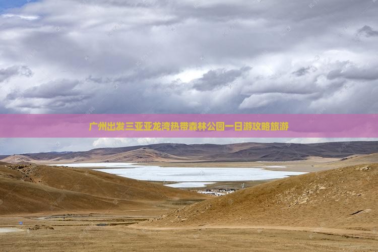 广州出发三亚亚龙湾热带森林公园一日游