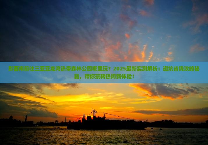 黔西南前往三亚亚龙湾热带森林公园哪里玩