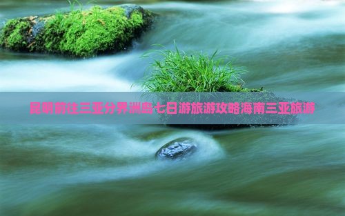 昆明前往三亚分界洲岛七日游
