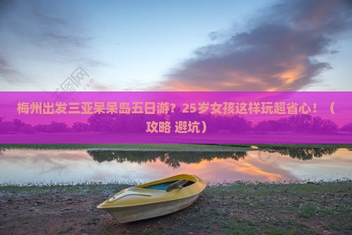 梅州出发三亚呆呆岛五日游