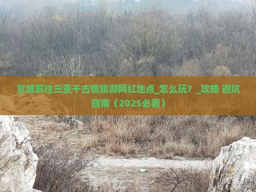 宣城前往三亚千古情旅游网红地点