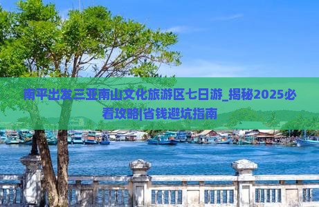 南平出发三亚南山文化旅游区七日游