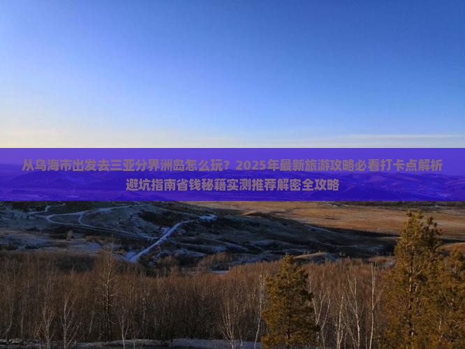乌海市出发三亚分界洲岛旅游打卡点
