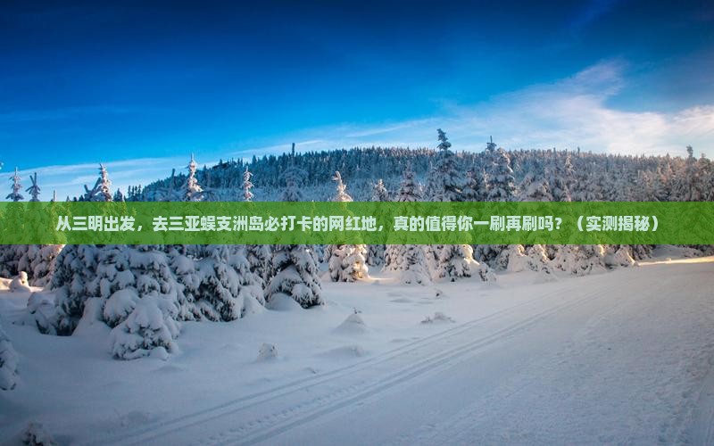 三明出发三亚蜈支洲岛旅游网红地点