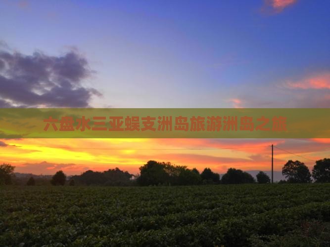 六盘水前往三亚蜈支洲岛旅行社