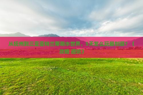 抚州前往三亚亚特兰蒂斯水世界旅游